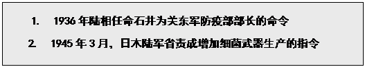 文本框: 1.  1936年陆相任命石井为关东军防疫部部长的命令
2.  1945年3月，日木陆军省责成增加细菌武器生产的指令